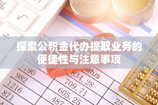 澧县探索公积金代办提取业务的便捷性与注意事项
