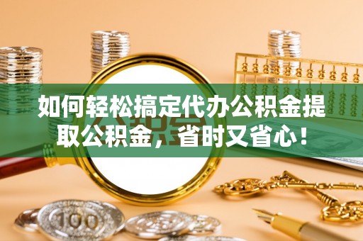 澧县如何轻松搞定代办公积金提取公积金，省时又省心！