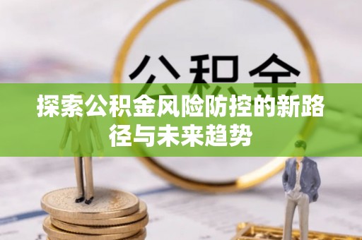澧县探索公积金风险防控的新路径与未来趋势