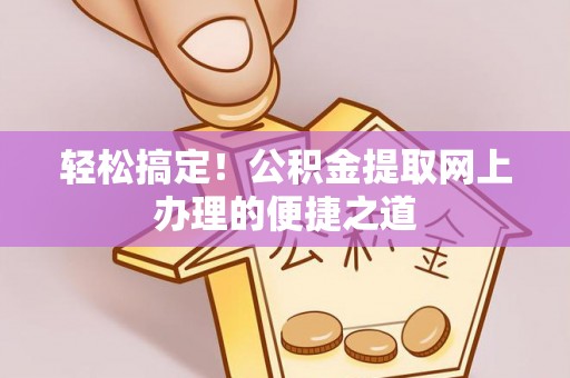澧县轻松搞定！公积金提取网上办理的便捷之道