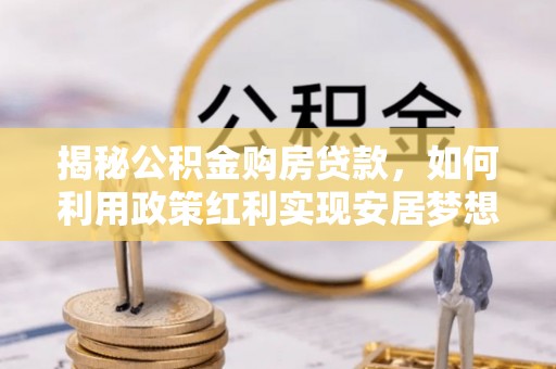 澧县揭秘公积金购房贷款，如何利用政策红利实现安居梦想