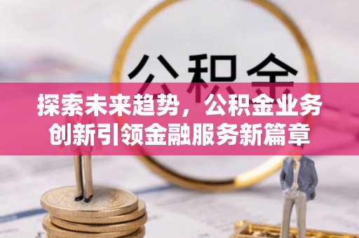 澧县探索未来趋势，公积金业务创新引领金融服务新篇章