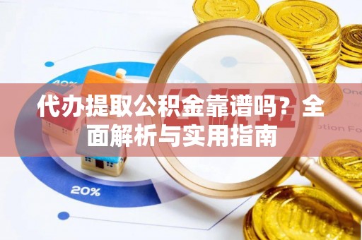 澧县代办提取公积金靠谱吗？全面解析与实用指南