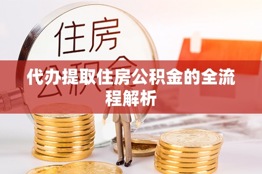 澧县代办提取住房公积金的全流程解析