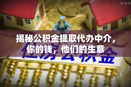 澧县揭秘公积金提取代办中介，你的钱，他们的生意