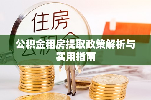 澧县公积金租房提取政策解析与实用指南