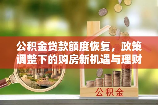 澧县公积金贷款额度恢复，政策调整下的购房新机遇与理财规划