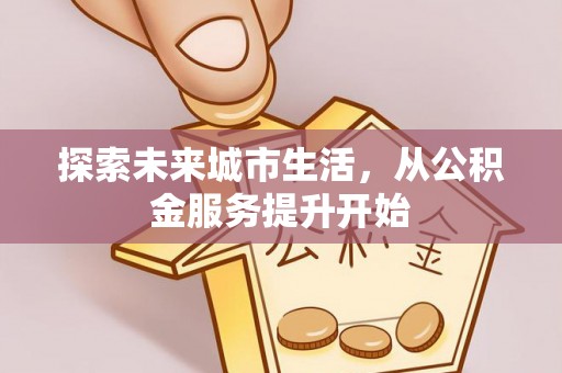 澧县探索未来城市生活，从公积金服务提升开始
