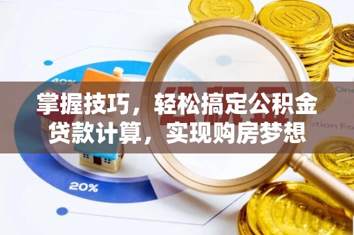 澧县掌握技巧，轻松搞定公积金贷款计算，实现购房梦想