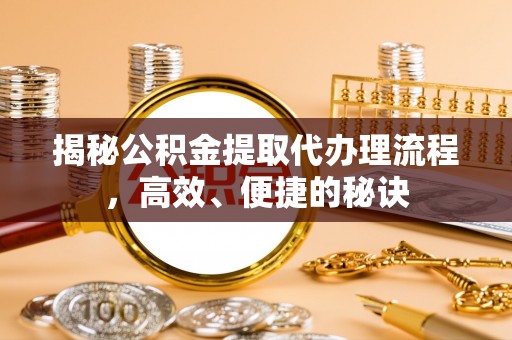 澧县揭秘公积金提取代办理流程，高效、便捷的秘诀