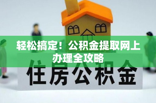 澧县轻松搞定！公积金提取网上办理全攻略