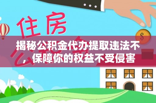 澧县揭秘公积金代办提取违法不，保障你的权益不受侵害