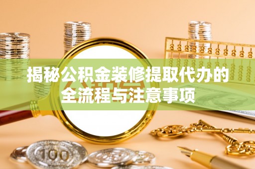 澧县揭秘公积金装修提取代办的全流程与注意事项
