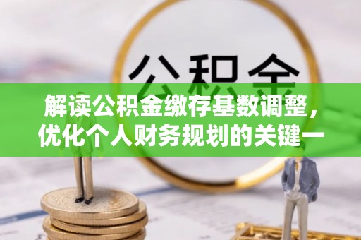 澧县解读公积金缴存基数调整，优化个人财务规划的关键一步