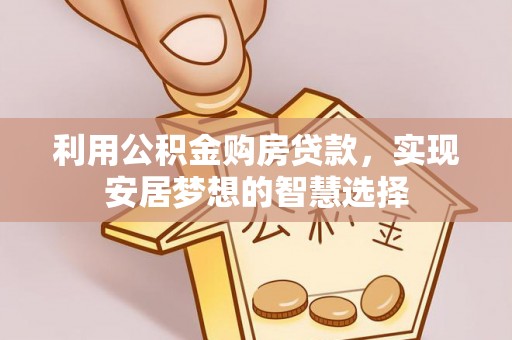澧县利用公积金购房贷款，实现安居梦想的智慧选择