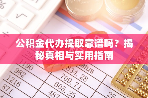 澧县公积金代办提取靠谱吗？揭秘真相与实用指南