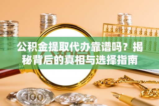 澧县公积金提取代办靠谱吗？揭秘背后的真相与选择指南