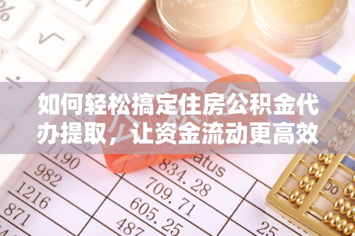 澧县如何轻松搞定住房公积金代办提取，让资金流动更高效