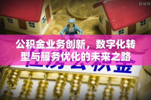 澧县公积金业务创新，数字化转型与服务优化的未来之路