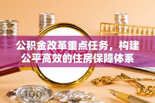 澧县公积金改革重点任务，构建公平高效的住房保障体系