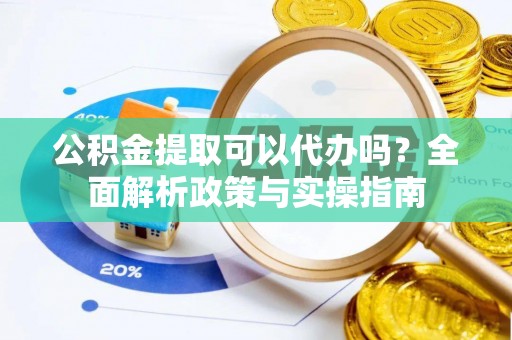 澧县公积金提取可以代办吗？全面解析政策与实操指南