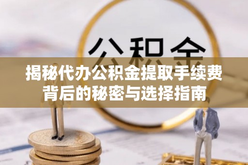 澧县揭秘代办公积金提取手续费背后的秘密与选择指南