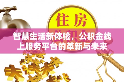 澧县智慧生活新体验，公积金线上服务平台的革新与未来
