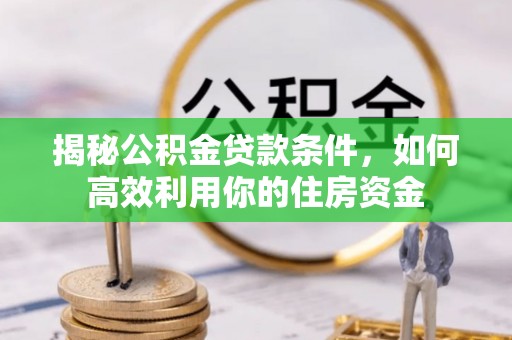 澧县揭秘公积金贷款条件，如何高效利用你的住房资金