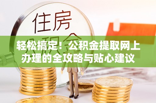 澧县轻松搞定！公积金提取网上办理的全攻略与贴心建议
