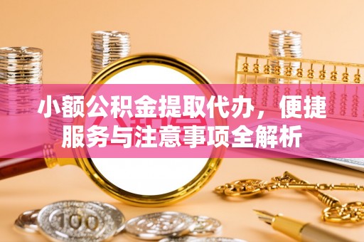 澧县小额公积金提取代办，便捷服务与注意事项全解析