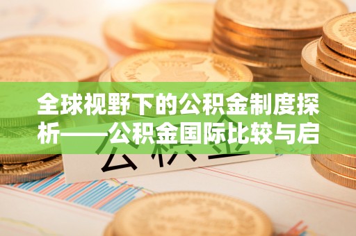 澧县全球视野下的公积金制度探析——公积金国际比较与启示