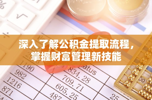 澧县深入了解公积金提取流程，掌握财富管理新技能
