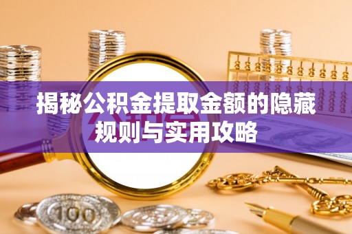 澧县揭秘公积金提取金额的隐藏规则与实用攻略