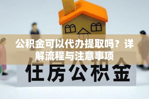 澧县公积金可以代办提取吗？详解流程与注意事项