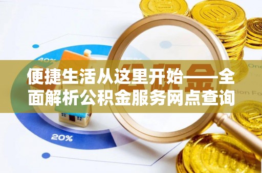 澧县便捷生活从这里开始——全面解析公积金服务网点查询技巧