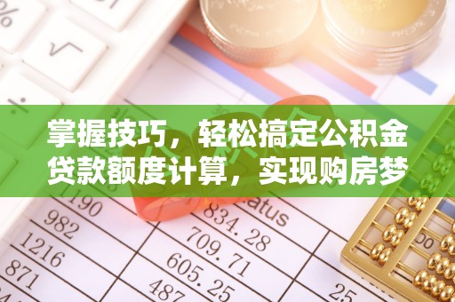 澧县掌握技巧，轻松搞定公积金贷款额度计算，实现购房梦想