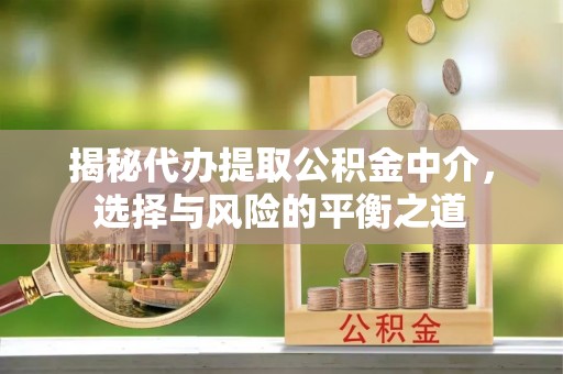 澧县揭秘代办提取公积金中介，选择与风险的平衡之道
