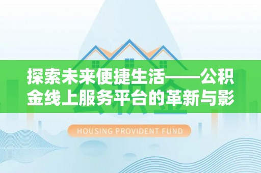 澧县探索未来便捷生活——公积金线上服务平台的革新与影响