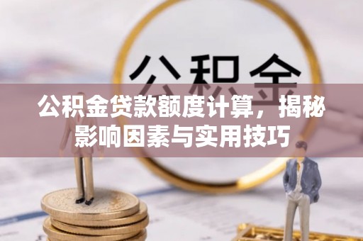 澧县公积金贷款额度计算，揭秘影响因素与实用技巧