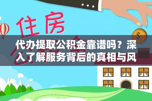 澧县代办提取公积金靠谱吗？深入了解服务背后的真相与风险