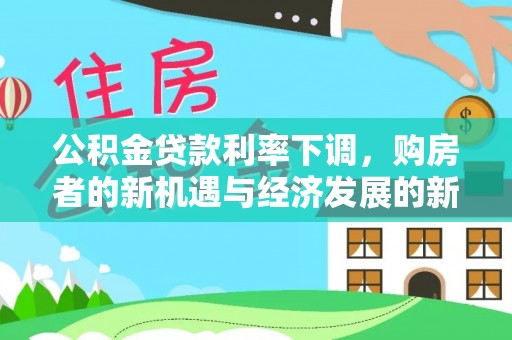 澧县公积金贷款利率下调，购房者的新机遇与经济发展的新动力