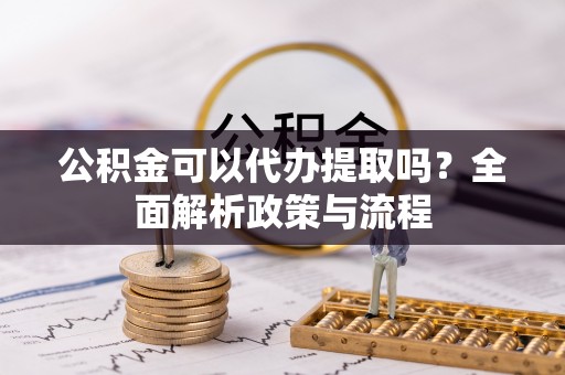 澧县公积金可以代办提取吗？全面解析政策与流程