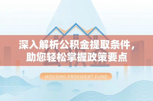 澧县深入解析公积金提取条件，助您轻松掌握政策要点