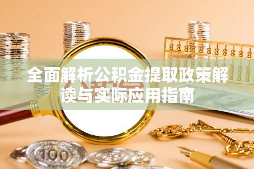 澧县全面解析公积金提取政策解读与实际应用指南