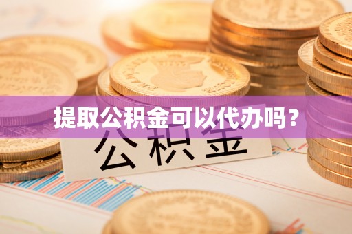 澧县提取公积金可以代办吗？
