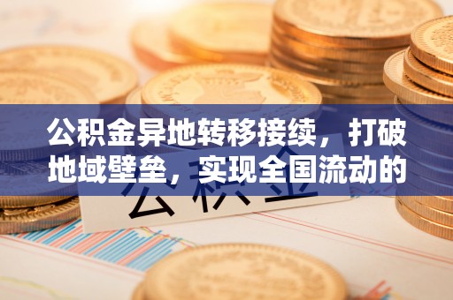 澧县公积金异地转移接续，打破地域壁垒，实现全国流动的便捷之道
