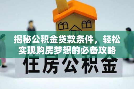 澧县揭秘公积金贷款条件，轻松实现购房梦想的必备攻略