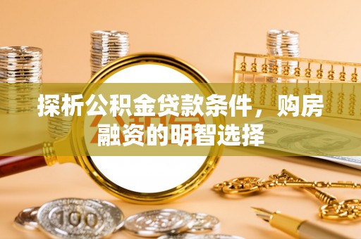 澧县探析公积金贷款条件，购房融资的明智选择