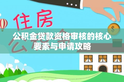 澧县公积金贷款资格审核的核心要素与申请攻略