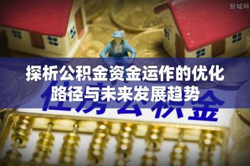 澧县探析公积金资金运作的优化路径与未来发展趋势